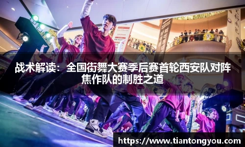 战术解读:全国街舞大赛季后赛首轮西安队对阵焦作队的制胜之道