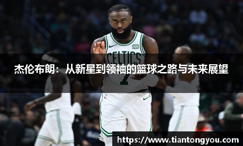 杰伦布朗：从新星到领袖的篮球之路与未来展望