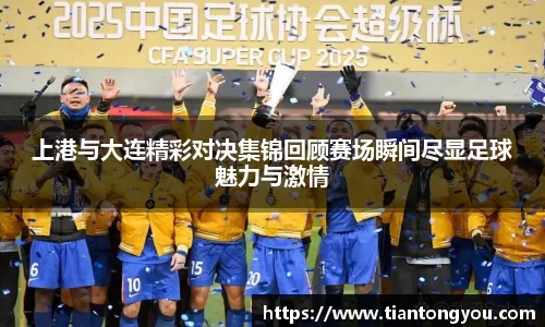 上港与大连精彩对决集锦回顾赛场瞬间尽显足球魅力与激情