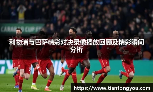 利物浦与巴萨精彩对决录像播放回顾及精彩瞬间分析