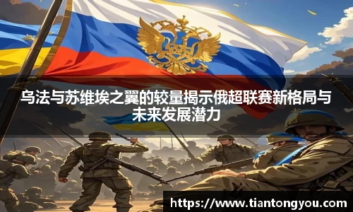 乌法与苏维埃之翼的较量揭示俄超联赛新格局与未来发展潜力