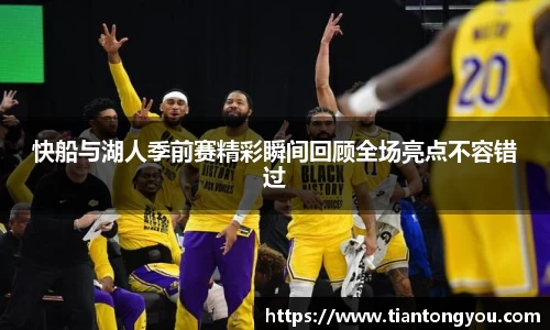 快船与湖人季前赛精彩瞬间回顾全场亮点不容错过